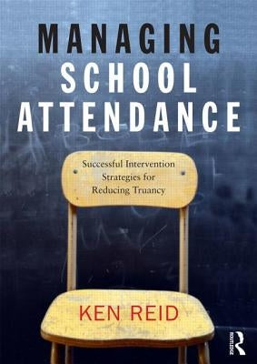 Managing School Attendance: Successful intervention strategies for reducing truancy by Reid, Ken