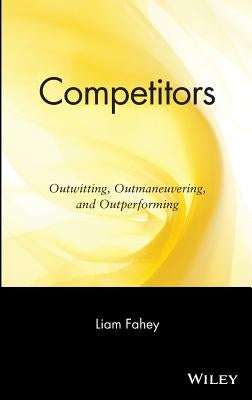Competitors: Outwitting, Outmaneuvering, and Outperforming by Fahey, Liam