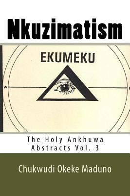 Nkuzimatism: The Holy Ankhuwa Abstracts Vol. 3 by Maduno, Chukwudi Okeke