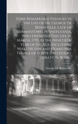 Some Remarkable Passages in the Life of Dr. George De Benneville, Late of Germantown, Pennsylvania, Who Departed This Life in March, 1793, in the Nine by De Benneville, George 1703-1793