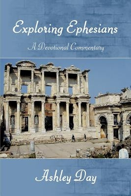 EXPLORING EPHESIANS A Devotional Commentary by Day, Ashley