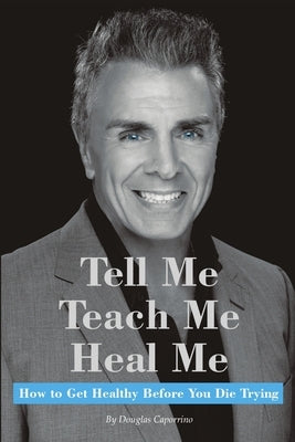 Tell Me, Teach Me, Heal Me: How to Get Healthy Before You Die Trying by Caporrino, Douglas