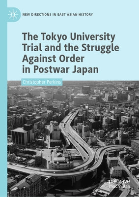 The Tokyo University Trial and the Struggle Against Order in Postwar Japan by Perkins, Christopher