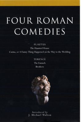 Four Roman Comedies: The Haunted House/Casina, or a Funny Thing Happened on the Way to the Wedding/The Eunuch/Brothers by Plautus, Titus Maccius