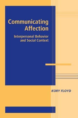 Communicating Affection: Interpersonal Behavior and Social Context by Floyd, Kory