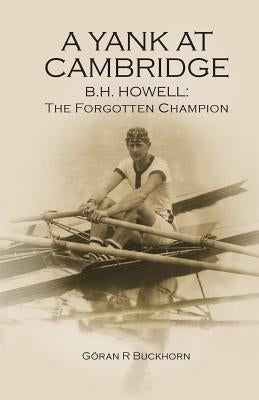 A Yank at Cambridge: B.H. Howell: The Forgotten Champion by Buckhorn, Goran R.
