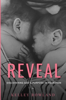 Reveal: Discovering God's Purpose in Your Pain: Discovering God's Purpose in Your Pain by Rowland, Kelley