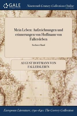 Mein Leben: Aufzeichnungen und erinnerungen von Hoffmann von Fallersleben; Sechster Band by Hoffmann Von Fallersleben, August