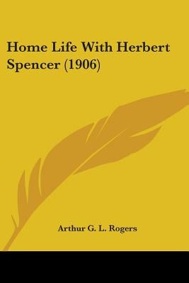 Home Life With Herbert Spencer (1906) by Rogers, Arthur G. L.