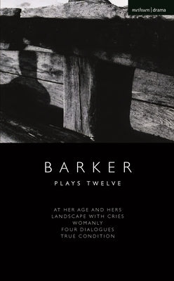 Howard Barker: Plays Twelve: At Her Age and Hers; Landscape with Cries; Womanly; Four Dialogues; True Condition by Barker, Howard