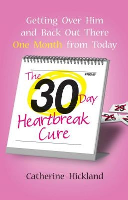 The 30-Day Heartbreak Cure: Getting Over Him and Back Out There One Month from Today by Hickland, Catherine