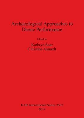Archaeological Approaches to Dance Performance by Soar, Kathryn