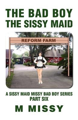 The Bad Boy, the Sissy Maid: A Sissy Maid Missy Bad Boy Series, Part Six by Missy, M.