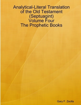 Analytical-Literal Translation of the Old Testament (Septuagint) - Volume Four - The Prophetic Books by Zeolla, Gary F.