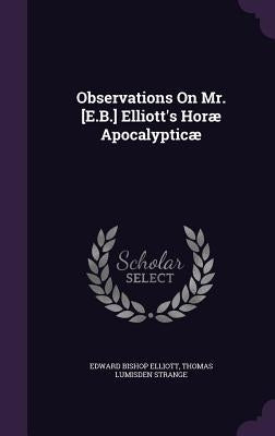 Observations On Mr. [E.B.] Elliott's Horæ Apocalypticæ by Elliott, Edward Bishop