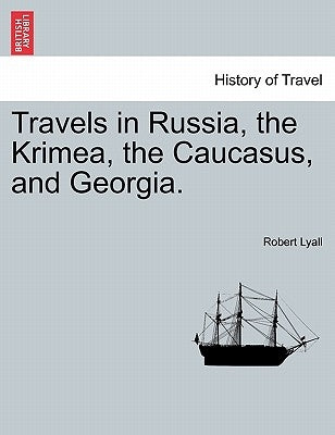 Travels in Russia, the Krimea, the Caucasus, and Georgia. Vol. II. by Lyall, Robert