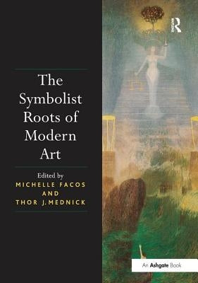 The Symbolist Roots of Modern Art by Facos, Michelle