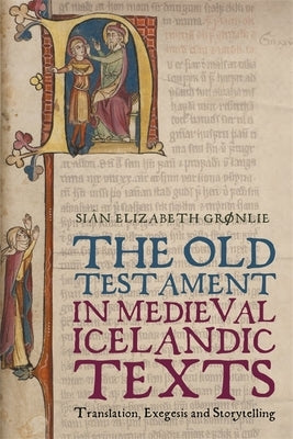 The Old Testament in Medieval Icelandic Texts: Translation, Exegesis and Storytelling by GrÃ¸nlie, SiÃ¢n E.