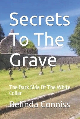 Secrets To The Grave: The Dark Side Of The White Collar by Conniss, Belinda
