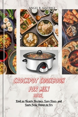 Crockpot Cookbook for Men 2024: Find 20 Hearty Recipes, Easy Fixes, and Tasty New Things to Try by Maurice, Angel B.