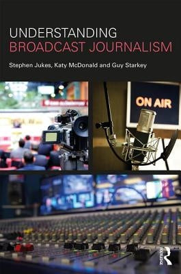 Understanding Broadcast Journalism by Jukes, Stephen
