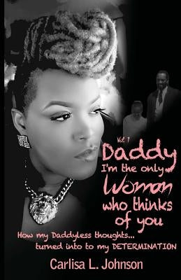 Daddy: I'm The Only Woman Who Thinks of You: How My Daddyless Thoughts Turned Into My Determination by Johnson, Carlisa