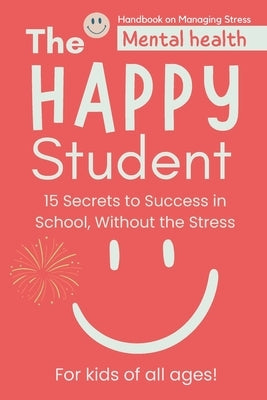 The Happy Student: Mental health 15 Secrets to Success in School, Without the Stress Book adventures for kids of all ages! Handbook on Ma by Publishers, Dreamworld