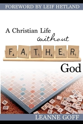 A Christian Life Without Father God by Goff, Leanne
