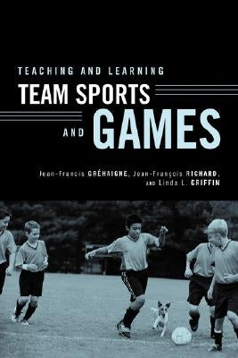 Teaching and Learning Team Sports and Games by GrÃ©haigne, Jean-Francis