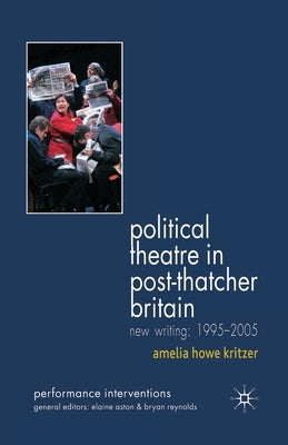 Political Theatre in Post-Thatcher Britain: New Writing, 1995-2005 by Kritzer, A.