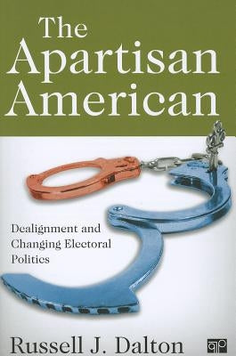 The Apartisan American: Dealignment and the Transformation of Electoral Politics by Dalton, Russell J.
