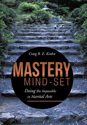 Mastery Mind-Set: Doing the Impossible in Martial Arts by Krohn, Craig R. E.