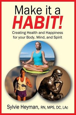 Make it a HABIT! Creating Health and Happiness for your Body, Mind, and Spirit by Heyman, Sylvie