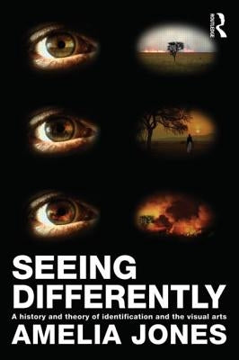 Seeing Differently: A History and Theory of Identification and the Visual Arts by Jones, Amelia