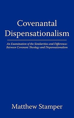 Covenantal Dispensationalism: An Examination of the Similarities and Differences Between Covenant Theology and Dispensationalism by Matthew Stamper, Stamper