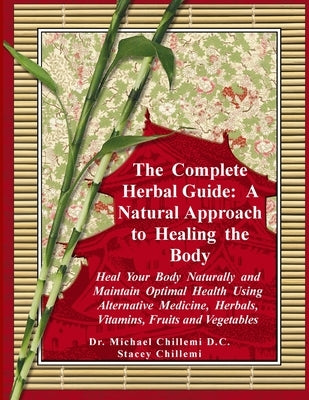 The Complete Herbal Guide: A Natural Approach to Healing the Body - Heal Your Body Naturally and Maintain Optimal Health Using Alternative Medicine, H by Chillemi, Stacey