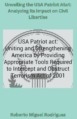 Unveiling the USA Patriot Act: Analyzing Its Impact on Civil Liberties by Rodriguez, Roberto Miguel