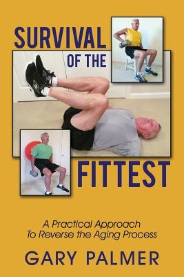 Survival of the Fittest: A Practical Approach to Reverse the Aging Process by Palmer, Gary