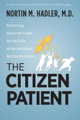 The Citizen Patient: Reforming Health Care for the Sake of the Patient, Not the System by Hadler, Nortin M., M. D.