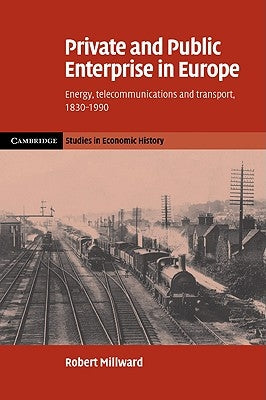 Private and Public Enterprise in Europe: Energy, Telecommunications and Transport, 1830 1990 by Millward, Robert