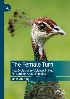 The Female Turn: How Evolutionary Science Shifted Perceptions about Females by Ah-King, Malin