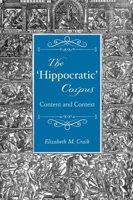 The 'Hippocratic' Corpus: Content and Context by Craik, Elizabeth