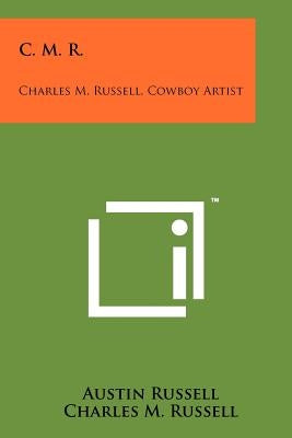 C. M. R.: Charles M. Russell, Cowboy Artist by Russell, Austin
