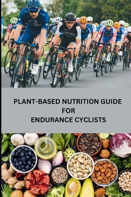 Plant-Based Nutrition Guide for Endurance Cyclists by Santillanes, Rebecca C.