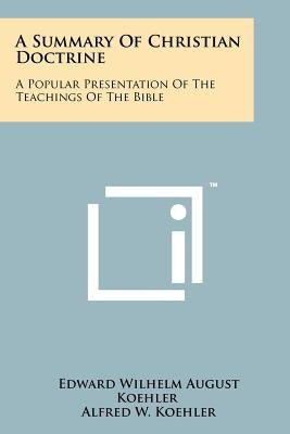 A Summary Of Christian Doctrine: A Popular Presentation Of The Teachings Of The Bible by Koehler, Edward Wilhelm August