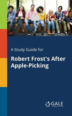 A Study Guide for Robert Frost's After Apple-Picking by Gale, Cengage Learning