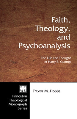 Faith, Theology, and Psychoanalysis: The Life and Thought of Harry S. Guntrip by Dobbs, Trevor
