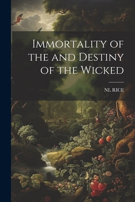 Immortality of the and Destiny of the Wicked by Rice, Nl