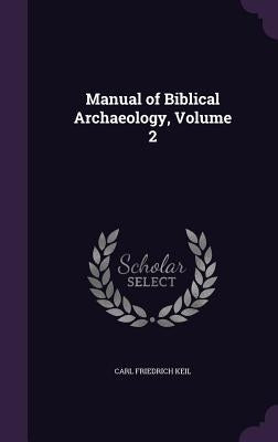 Manual of Biblical Archaeology, Volume 2 by Keil, Carl Friedrich