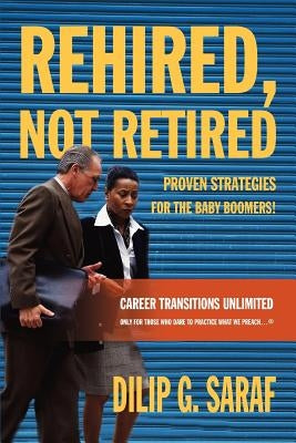 Rehired, Not Retired: Proven Strategies for the Baby Boomers! by Saraf, Dilip G.
